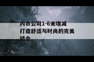 内衣公司1-6未增减打造舒适与时尚的完美结合