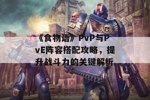 《食物语》PvP与PvE阵容搭配攻略，提升战斗力的关键解析