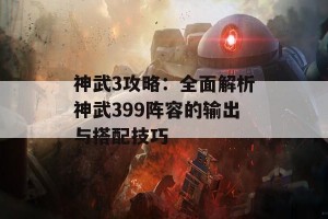 神武3攻略：全面解析神武399阵容的输出与搭配技巧