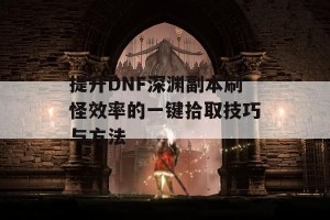 提升DNF深渊副本刷怪效率的一键拾取技巧与方法