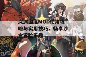 深渊国度MOD使用攻略与实用技巧，畅享沙盒冒险乐趣