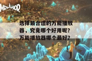 选择最合适的万能播放器，究竟哪个好用呢？万能播放器哪个最好？