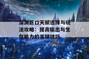 深渊巨口天赋选择与玩法攻略：提高输出与生存能力的关键技巧