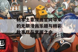 畅享土豪漫画官网带来的无限漫画乐趣与精彩故事尽在掌握之中