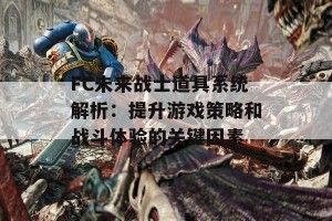 FC未来战士道具系统解析：提升游戏策略和战斗体验的关键因素