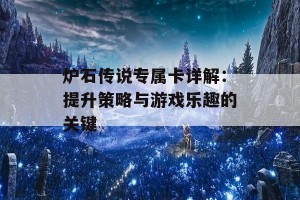 炉石传说专属卡详解：提升策略与游戏乐趣的关键