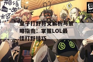 皇子打野符文解析与策略指南：掌握LOL最佳打野技巧