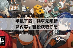 purnhurb安卓手机下载，畅享无限精彩内容，轻松获取你想要的应用！