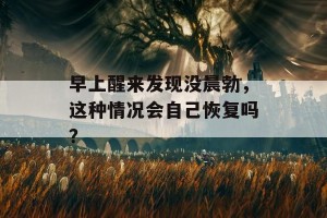 早上醒来发现没晨勃，这种情况会自己恢复吗？