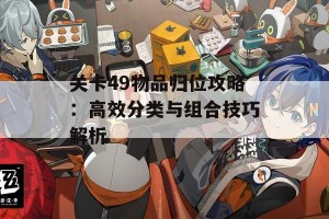 关卡49物品归位攻略：高效分类与组合技巧解析