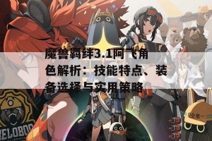 魔兽羁绊3.1阿飞角色解析：技能特点、装备选择与实用策略