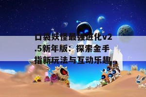 口袋妖怪最强进化v2.5新年版：探索金手指新玩法与互动乐趣