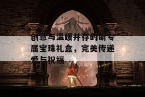 创意与温暖并存的萌专属宝珠礼盒，完美传递爱与祝福