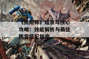 《阴阳师》姑获鸟核心攻略：技能解析与最佳阵容搭配指南