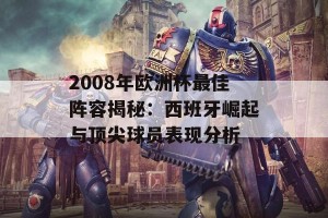 2008年欧洲杯最佳阵容揭秘：西班牙崛起与顶尖球员表现分析