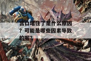 宫口堵住了是什么原因？可能是哪些因素导致的呢？