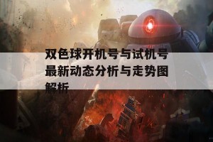 双色球开机号与试机号最新动态分析与走势图解析