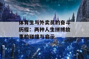 体育生与外卖员的奋斗历程：两种人生拼搏故事的碰撞与启示