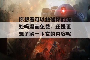 你想看可以触碰你的深处吗漫画免费，还是更想了解一下它的内容呢？