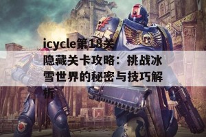 icycle第18关隐藏关卡攻略：挑战冰雪世界的秘密与技巧解析