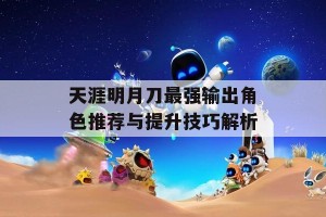 天涯明月刀最强输出角色推荐与提升技巧解析