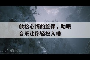 放松心情的旋律，助眠音乐让你轻松入睡