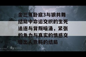 金三角卧底3与狼共舞结局中命运交织的生死追逐与背叛暗涌，紧张的角力与真实的情感交错出人意料的结局