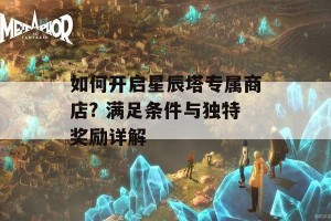 如何开启星辰塔专属商店? 满足条件与独特奖励详解