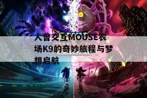 人曾交互MOUSE农场K9的奇妙旅程与梦想启航