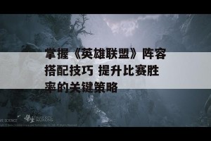 掌握《英雄联盟》阵容搭配技巧 提升比赛胜率的关键策略