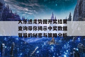 大乐透走势图开奖结果查询带你揭示中奖数据背后的秘密与策略分析