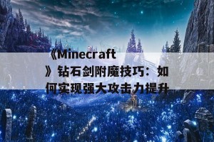 《Minecraft》钻石剑附魔技巧：如何实现强大攻击力提升