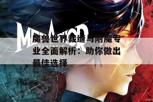 魔兽世界裁缝与附魔专业全面解析：助你做出最佳选择