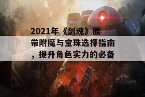 2021年《剑魂》腰带附魔与宝珠选择指南，提升角色实力的必备技巧