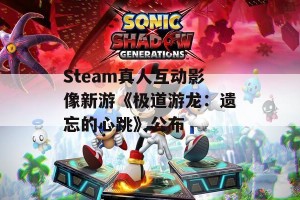 Steam真人互动影像新游《极道游龙：遗忘的心跳》公布