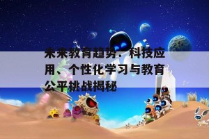 未来教育趋势：科技应用、个性化学习与教育公平挑战揭秘