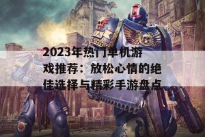 2023年热门单机游戏推荐：放松心情的绝佳选择与精彩手游盘点