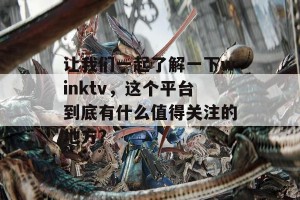 让我们一起了解一下winktv，这个平台到底有什么值得关注的地方？