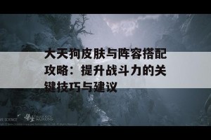 大天狗皮肤与阵容搭配攻略：提升战斗力的关键技巧与建议