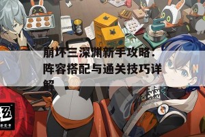 崩坏三深渊新手攻略：阵容搭配与通关技巧详解