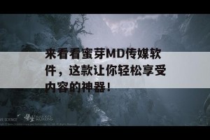 来看看蜜芽MD传媒软件，这款让你轻松享受内容的神器！