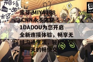 蜜芽.MIYA188.CNN永不失联 51DADOU为您开启全新连接体验，畅享无缝沟通生活，轻松享受每一天的畅快交流！