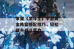 掌握《圣斗士》手游黄金阵容搭配技巧，轻松提升战斗实力