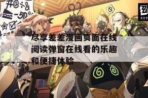 尽享差差漫画页面在线阅读弹窗在线看的乐趣和便捷体验