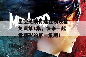 星空无限传媒在线观看免费第1集，快来一起看精彩的第一集吧！