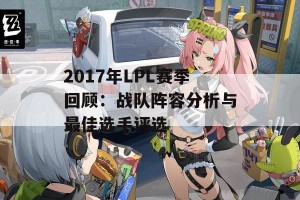 2017年LPL赛季回顾：战队阵容分析与最佳选手评选