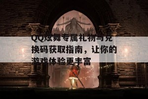 QQ炫舞专属礼物与兑换码获取指南，让你的游戏体验更丰富