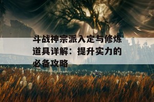 斗战神宗派入定与修炼道具详解：提升实力的必备攻略