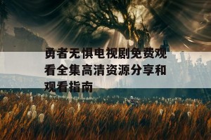 勇者无惧电视剧免费观看全集高清资源分享和观看指南