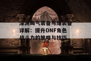 深渊晦气装备与爆装备详解：提升DNF角色战斗力的策略与技巧